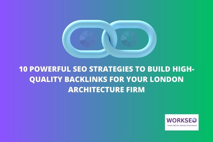 a image shows that 10 Powerful SEO Strategies to Build High-Quality Backlinks for Your London Architecture Firmecture Firm with workseo logo and gradient colour background